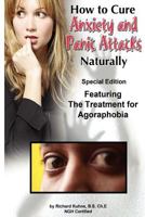 How to Cure Anxiety and Panic Attacks Naturally: --Special Edition Featuring the Treatment for Agoraphobia 1477414002 Book Cover