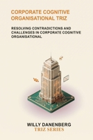 Corporate Cognitive Organisational TRIZ: Resolving Organizational Contradictions in Human Decision-Making, Leadership, and Corporate Behavior (TRIZ Made Simple) B0HGGNHRX2 Book Cover