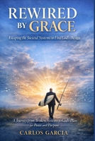 Rewired By Grace: Escaping the Societal Systems to Find God's Design B0GSP2P7PC Book Cover