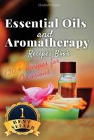 Essential Oils and Aromatherapy Recipes Book: 130+ Recipes for All Occasions (Weight Loss, Anti-Aging, Beauty, Stress & Depression, Baby Care, Natural Cures and Healthy Lifestyle) 1540803066 Book Cover