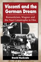 Visconti and the German Dream: Romanticism, Wagner and the Nazi Catastrophe in Film 0786470305 Book Cover