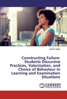 Constructing Failure: Students Discursive Practices, Valorization, and Choice of Behaviour in Learning and Examination Situations 6200322988 Book Cover