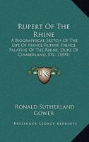 Rupert of the Rhine: A Biographical Sketch of the Life of Prince Rupert, Prince Palatine of the Rhine, Duke of Cumberland, Etc 1016411928 Book Cover