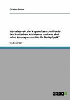 Worin besteht die 'Kopernikanische Wende' des Kantischen Kritizismus und was sind seine Konsequenzen f�r die Metaphysik? 3638848256 Book Cover