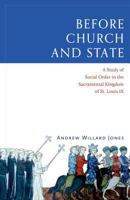 Before Church and State: A Study of Social Order in the Sacramental Kingdom of St. Louis IX 1945125144 Book Cover