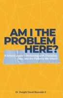 Am I The Problem Here?: A School Leader’s Reckoning with Discipline, Data, and the Patterns We Inherit B0G98ZXSY9 Book Cover