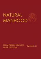 Natural Manhood: From Prison Towards Inner Freedom 0957485603 Book Cover