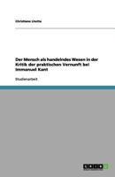 Der Mensch als handelndes Wesen in der Kritik der praktischen Vernunft bei Immanuel Kant 3656128243 Book Cover