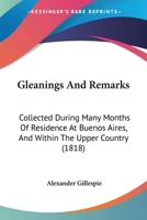 Gleanings And Remarks: Collected During Many Months Of Residence At Buenos Aires, And Within The Upper Country 1241502110 Book Cover