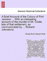 A Brief Account of the Colony of Port Jackson ... With an interesting account of the murder of Mr. Clode, late of that settlement, as communicated by ... Richard Johnstone. SIXTH EDITION 1241432570 Book Cover