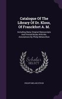 Catalogue of the Library of Dr. Kloss, of Franckfort A. M.: Including Many Original Manuscripts and Printed Books with Ms. Annotations by Philip Melancthon 1358009600 Book Cover