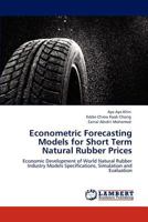 Econometric Forecasting Models for Short Term Natural Rubber Prices: Economic Development of World Natural Rubber Industry Models Specifications, Simulation and Evaluation 3846515469 Book Cover