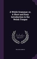 A Welsh Grammar, Or A Short And Easy Introduction To The Welsh Tongue: Whereunto Is Added A Copious Alphabetical Table Of Particles 1179162099 Book Cover