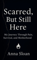 Scarred, But Still Here: My Journey Through Pain, Survival, and Motherhood B0FGHNHZHL Book Cover