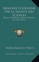 Memoire Couronne Par La Societe Des Sciences: Belles Lettres Et Arts De Macon, En 1812 (1813) 1120435897 Book Cover