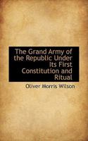 The Grand Army of the Republic Under Its First Constitution and Ritual 0548666075 Book Cover