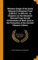 Western Origin of the Early Chinese Civilisation From 2,300 B. C. to 200 A. D.: Or, Chapters on the Elements Derived From the Old Civilisations of ... the Formation of the Ancient Chinese Culture 1015978029 Book Cover