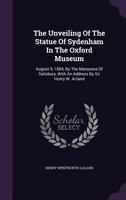 The Unveiling of the Statue of Sydenham in the Oxford Museum: August 9, 1894, by the Marquess of Salisbury, with an Address by Sir Henry W. Acland 1286716764 Book Cover