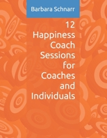 12 Happiness Coach Sessions for Coaches and Individuals (Coaching Resources) B0DVGVBZL7 Book Cover