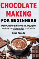 Chocolate Making for Beginners: Beginner's Guide to Techniques and Tools Needed to Make Delicious Homemade Chocolate Which You Can Enjoy Yourself, Use as Gifts or Sell to Make Some Extra Cash B084DGWP69 Book Cover