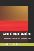 Damn It! I Don't Want To!: The No Bullsh-t Organizational Planner You Need. B08R15HGLR Book Cover