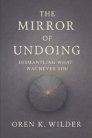 The Mirror of Undoing: Dismantling What Was Never You B0F9WHHMX4 Book Cover