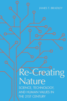 Re-Creating Nature: Science, Technology, and Human Values in the Twenty-First Century 0817320296 Book Cover