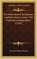 De Tribus Statuis In Romano Capitolio Erectis Anno 1720, Ecphrasis Iconographica (1724) 1166036375 Book Cover
