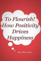To Flourish: How Positivity Drives Happiness 1492830380 Book Cover