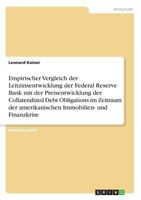 Empirischer Vergleich der Leitzinsentwicklung der Federal Reserve Bank mit der Preisentwicklung der Collateralized Debt Obligations im Zeitraum der amerikanischen Immobilien- und Finanzkrise 3668408858 Book Cover