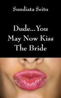 Dude...You May Now Kiss the Bride 147870604X Book Cover
