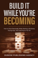 Build It While You’re Becoming: How to Grow Personally While Starting a Business, Facing Fear, and Learning as You Go (Dubose Publishing Entrepreneur Success Series) B0HBXGGKMM Book Cover