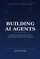 BUILDING AI AGENTS: A Practical Engineering Guide to LLM-Powered Autonomous Systems B0H8SH1FD8 Book Cover