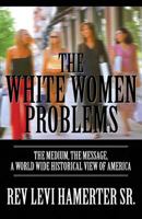 The White Women Problems: The Medium, the Message, a World Wide Historical View of America 1629070335 Book Cover