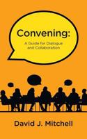 Convening: A Guide for Dialogue and Collaboration 1460281128 Book Cover