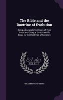 The Bible and the Doctrine of Evolution: Being a Complete Synthesis of Their Truth, and Giving a Sure Scientific Basis for the Doctrines of Scripture 1357194935 Book Cover