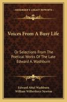 Voices from a busy life; or, Selections from the poetical works of the late Edward A. Washburn 1163263370 Book Cover