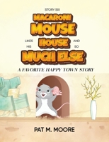MACARONI MOUSE LIKES HIS HOUSE AND SO MUCH ELSE (Welcome to Happy Town Book 6) 1088285090 Book Cover