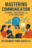Mastering Communication: Academic, Professional, and AI-Era Excellence: Communication Skills B0FJG1B3W1 Book Cover