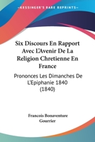 Six Discours En Rapport Avec L'Avenir De La Religion Chretienne En France: Prononces Les Dimanches De L'Epiphanie 1840 (1840) 114129396X Book Cover