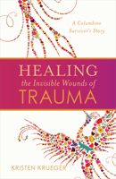 Healing the Invisible Wounds of Trauma: A Columbine Survivor’s Story 1949021211 Book Cover