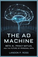 THE AD MACHINE: Meta AI, Privacy Battles, and the Future of Personal Data B0FTX571ND Book Cover