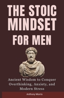 The Stoic Mindset for Men: Ancient Wisdom to Conquer Overthinking, Anxiety, and Modern Stress. B0GCCRF3QP Book Cover