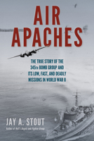 Air Apaches: The True Story of the 345th Bomb Group and Its Low, Fast, and Deadly Missions in World War II 0811772683 Book Cover