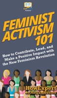 Feminist Activism 101: How to Contribute, Lead, and Make a Positive Impact with the New Feminism Revolution 1719262861 Book Cover