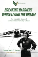 Breaking Barriers While Living the Dream: The Incredible Career of Lieutenant Colonel Kathy LaSauce B0FBFK4QH8 Book Cover
