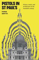 Pistols in St Paul's: Science, Music, and Architecture in the Twentieth Century 1526180200 Book Cover