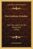 Das Goldene Zeitalter: Oder Das Leben Vor Der Geschichte (1891) 1167642198 Book Cover