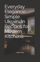Everyday Elegance: Simple Ukrainian Recipes for Modern Kitchens (Global Flavor Series) B0DSJNNP6D Book Cover