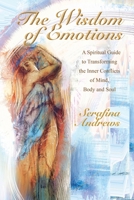 The Wisdom Of Emotions: A Spiritual Guide to Transforming the Inner Conflicts of Mind Body and Soul 1716576105 Book Cover